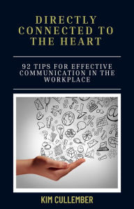 Title: Directly Connected To The Heart: 92 Tips for Effective Communication in the Workplace, Author: Kim Cullember