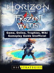 Title: Horizon Zero Dawn the Frozen Wilds Game, Online, Trophies, Wiki, Gameplay Guide Unofficial, Author: Josh Abbott