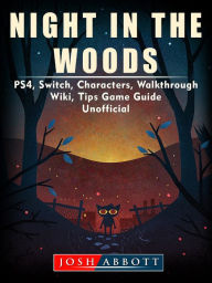 Title: Night in the Woods, PS4, Switch, Characters, Walkthrough, Wiki, Tips, Game Guide Unofficial, Author: Josh Abbott