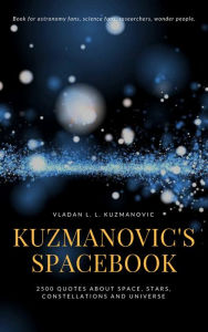 Title: Kuzmanovic's Spacebook: 2500 Quotes About Space, Stars, Constelations And Universe, Author: Vladan L. Kuzmanovic