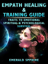 Title: Empath Healing & Training Guide Traits to Emotional, Spiritual, & Psychological Survival, Author: Emerald Spphire