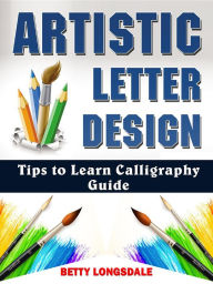 Title: Artistic Letter Design Tips to Learn Calligraphy Guide, Author: Betty Longsdale