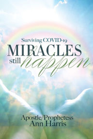 Title: Surviving COVID-19, Miracles Still Happen, Author: Apostle Ann Harris