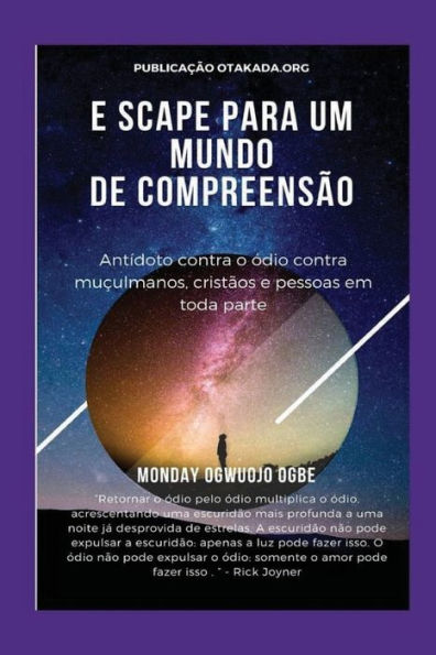 E scape Para um mundo de compreensï¿½o - Antï¿½doto contra o ï¿½dio contra muï¿½ulmanos, cristï¿½os e pessoas em toda parte: Retornar o ï¿½dio pelo ï¿½dio multiplica o ï¿½dio, acrescentando uma escuridï¿½o mais profunda a uma noite jï¿½ - Rick Joyner