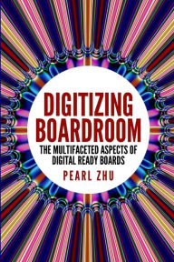 Title: Digitizing Boardroom: The Multifaceted Aspects of Digital Ready Boards, Author: Pearl Zhu