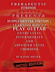 Title: Therapeutic Strings: Presents Supplemental Edition Learning How To Play Guitar Entry Level Intermediate And Advanced Level Chording, Author: Randy Melick