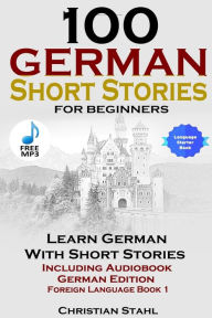 Title: 100 German Short Stories for Beginners Learn German with Stories Including Audiobook German Edition Foreign Language Book 1, Author: Christian Stahl