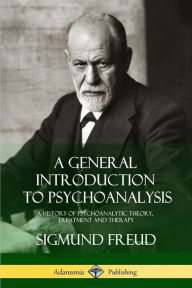 Title: A General Introduction to Psychoanalysis: A History of Psychoanalytic Theory, Treatment and Therapy, Author: Sigmund Freud