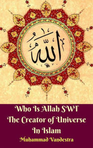 Title: Who Is Allah SWT The Creator of Universe In Islam, Author: Muhammad Vandestra