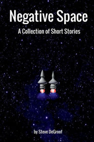 Title: Negative Space: A Collection of Short Stories, Author: Steve DeGroof