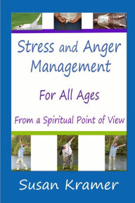 Title: Stress and Anger Management for All Ages - From a Spiritual Point of View, Author: Susan Kramer