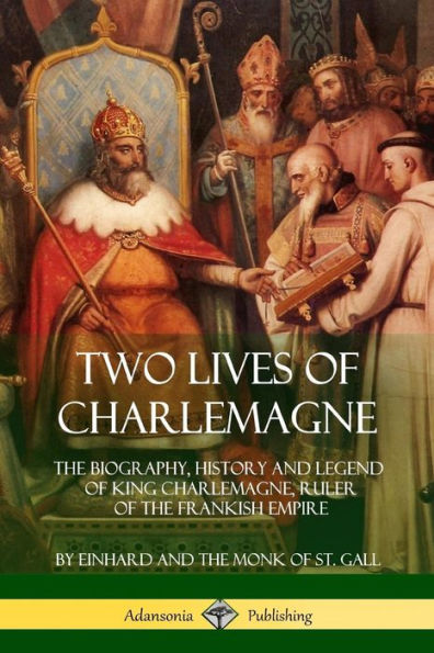 Two Lives of Charlemagne: The Biography, History and Legend of King Charlemagne, Ruler of the Frankish Empire