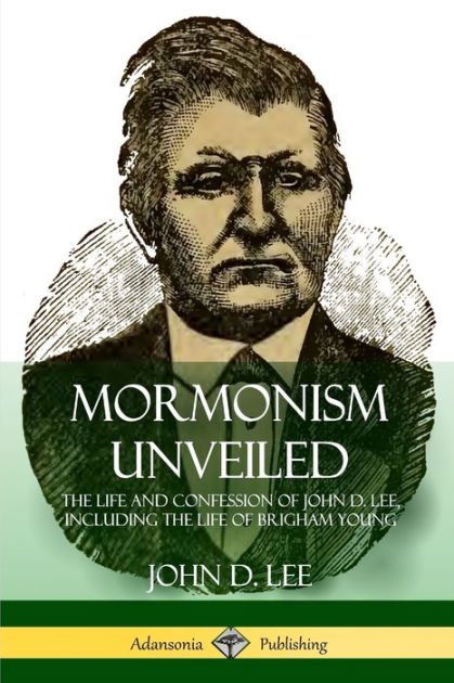 Mormonism Unveiled: The Life and Confession of John D. Lee, Including ...