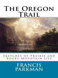 Title: The Oregon Trail: Sketches of Prairie and Rocky-Mountain Life, Author: Francis Parkman