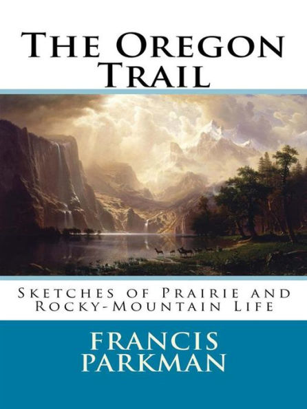 The Oregon Trail: Sketches of Prairie and Rocky-Mountain Life