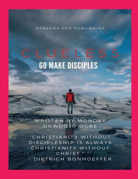 Clueless - Go and Make Disciples of all NATIONS: "Christianity without discipleship is always Christianity Christ." Dietrich Bonhoeffer