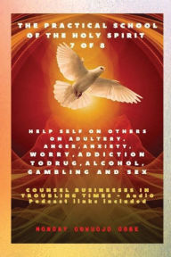 Title: The Practical School of the Holy Spirit - Part 7 of 8 Counsel for Adultery, Anger, Anxiety, Worry, & sexual Addictions: The Secrets of DWELLING in the Secret Place with God, Author: Ambassador Monday Ogwuojo Ogbe