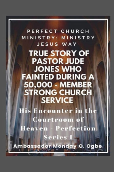 Perfect Church Ministry: Ministry Jesus WAY: True Story of Pastor Jude Jones who FAINTED during a 50,000 member Service:His Encounter in the Courtroom of Heaven