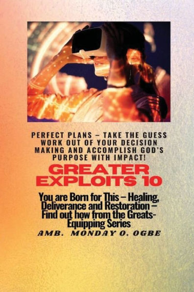 Greater Exploits - 10 - Perfect Plans - Take the GUESS work out of Your DECISION Making and Accomplish God's PURPOSE: You are BORN for this! Healing, Deliverance, and Restoration! Find out from the GREATS!