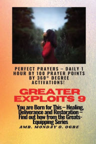 Title: Greater Exploits - 9 - Perfect Prayers - Daily 1 hour by 100 Prayer Points by 360ï¿½ Degree Activations!: You are BORN for this! Healing. Deliverance and Restoration! Find out from the GREATS, Author: Ambassador Monday Ogwuojo Ogbe