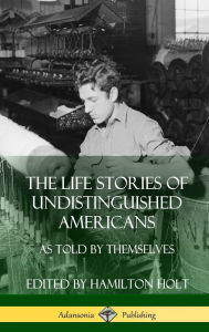 Title: The Life Stories of Undistinguished Americans: As Told by Themselves (Hardcover), Author: Hamilton Holt