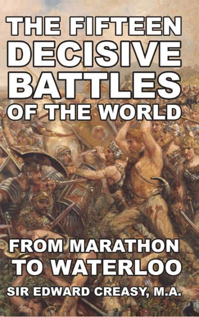 The Fifteen Decisive Battles of the World by Edward Shepherd Creasy ...