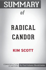 Title: Summary of Radical Candor by Kim Scott: Conversation Starters, Author: Paul Adams / BookHabits