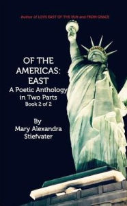 Title: Of The Americas: East: A Poetic Anthology in Two Parts; Book 2 of 2, Author: Mary Alexandra Stiefvater