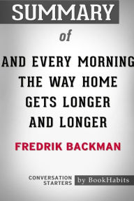 Title: Summary of And Every Morning the Way Home Gets Longer and Longer by Fredrik Backman: Conversation Starters, Author: BookHabits