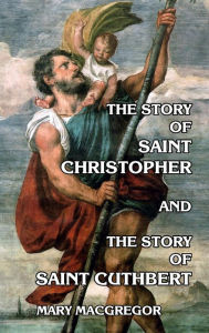 Title: The Story of Saint Christopher and the Story of Saint Cuthbert, Author: Mary MacGregor