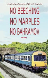 Title: NO BEECHING NO MARPLES NO BAHRAMOV: A Captivating Rail Journey On a Flight Of The Imagaination, Author: John Bailey