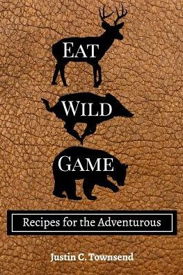 Eat Wild Game: Recipes for the Adventurous