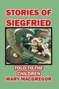 Title: Stories of Siegfried Told to the Children, Author: Mary MacGregor