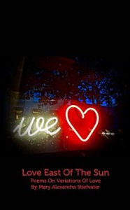 Title: Love East Of The Sun: Poems On Variations Of Love, Author: Mary Alexandra Stiefvater