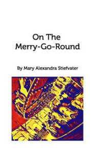 Title: On The Merry-Go-Round: Selected Poems, Author: Mary Alexandra Stiefvater