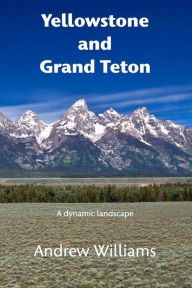 Title: Yellowstone and Grand Teton: A dynamic landscape, Author: Andrew Williams