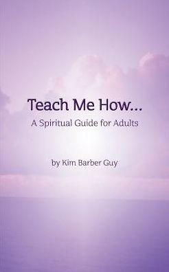 Teach Me How: A Spiritual Guide for Adults: Teach Me How: for Adults