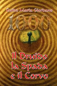 Title: 1000 - Il Druido, la Spada e il Corvo: La spada nella Roccia, Author: Guido Maria Giordano