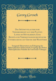 Title: Das Spï¿½tmittelalterliche Niedergericht Auf Dem Platten Lande Am Mittelrhein; Eine Rechts-Und Verfassungsgeschichtliche Untersuchung Auf Grund Der Weistï¿½mer: Inaugural-Dissertation Zur Erlangung Der Philosophischen Doktorwï¿½rde Vorgelegt Der Hohen Phi, Author: Georg Grosch