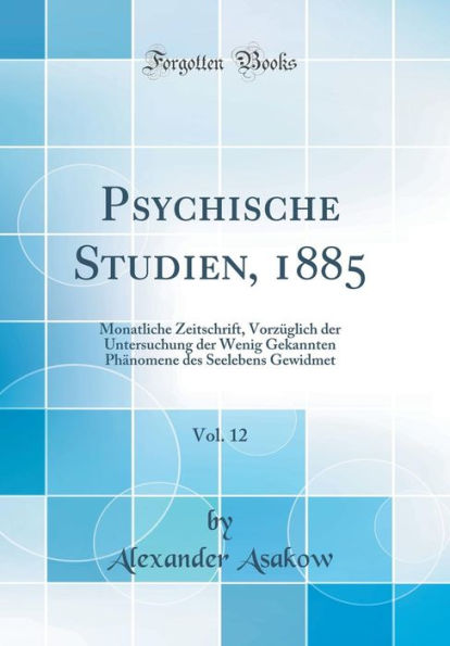 Psychische Studien, 1885, Vol. 12: Monatliche Zeitschrift, Vorzï¿½glich Der Untersuchung Der Wenig Gekannten Phï¿½nomene Des Seelebens Gewidmet (Classic Reprint)