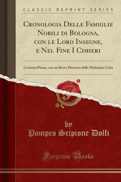 Cronologia Delle Famiglie Nobili Di Bologna, Con Le Loro Insegne, E Nel Fine I Cimieri: Centuria Prima, Con Un Breve Discorso Della Medesima Cittï¿½ (Classic Reprint)