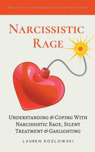 Title: Narcissistic Rage: Understanding & Coping With Narcissistic Rage, Silent Treatment & Gaslighting, Author: Lauren Kozlowski