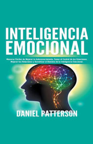 Title: Inteligencia Emocional, Maneras Fáciles de Mejorar tu Autoconocimiento, Tomar el Control de tus Emociones, Mejorar tus Relaciones y Garantizar el Dominio de la Inteligencia Emocional., Author: Daniel Patterson