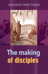 Title: The Making of Disciples, Author: Zacharias Tanee Fomum