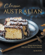 Title: Classic Australian Recipes that will Make You Visit: Classic Aussie Recipes that will Take You on a Journey, Author: Ida Smith