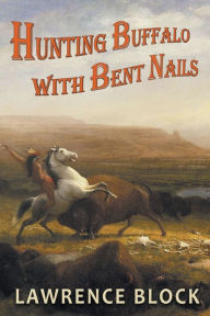 Title: Hunting Buffalo with Bent Nails, Author: Lawrence Block
