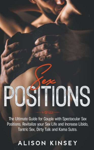 Sex Position: The Ultimate Guide for Couples with Spectacular Positions. Revitalize your Life and Increase Libido, Tantric Sex, Dirty Talk Kama Sutra.