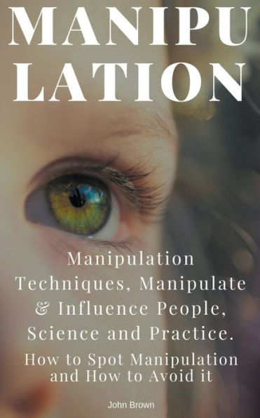 Manipulation: Manipulation Techniques; How to Spot and Avoid it; Manipulate & Influence People, Science Practice