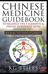 Title: Chinese Medicine Guidebook Essential Oils to Balance the Earth Element & Organ Meridians, Author: Kg Stiles