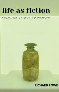 Title: Life as Fiction - A Companion to Atonement by Ian McEwan, Author: Richard Rowe